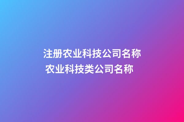 注册农业科技公司名称 农业科技类公司名称-第1张-公司起名-玄机派